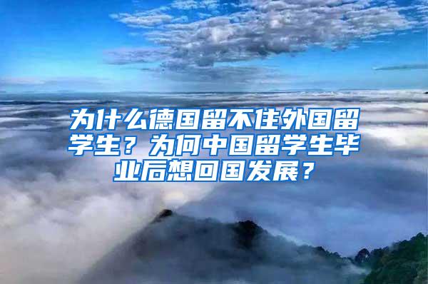 为什么德国留不住外国留学生？为何中国留学生毕业后想回国发展？