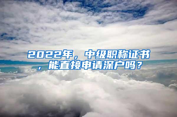 2022年，中级职称证书，能直接申请深户吗？