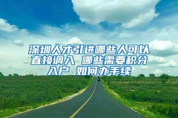 深圳人才引进哪些人可以直接调入 哪些需要积分入户 如何办手续