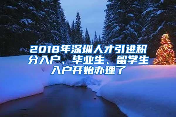 2018年深圳人才引进积分入户、毕业生、留学生入户开始办理了