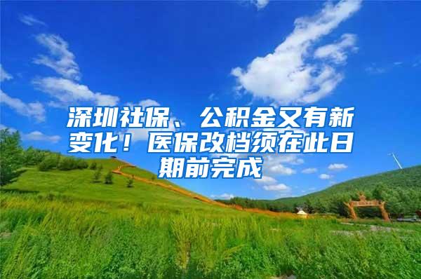 深圳社保、公积金又有新变化！医保改档须在此日期前完成