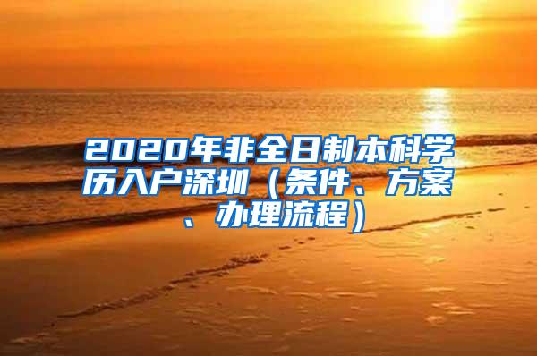 2020年非全日制本科学历入户深圳（条件、方案、办理流程）