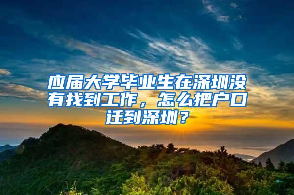 应届大学毕业生在深圳没有找到工作，怎么把户口迁到深圳？