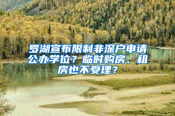 罗湖宣布限制非深户申请公办学位？临时购房、租房也不受理？