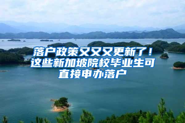 落户政策又又又更新了！这些新加坡院校毕业生可直接申办落户