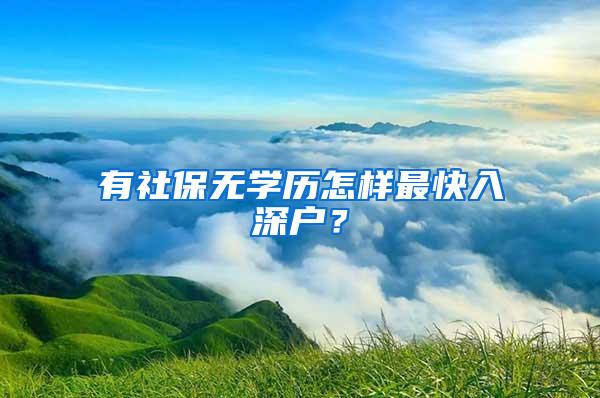 有社保无学历怎样最快入深户？