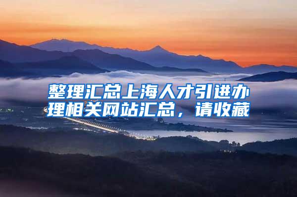 整理汇总上海人才引进办理相关网站汇总，请收藏