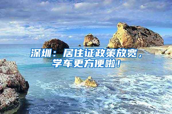 深圳：居住证政策放宽，学车更方便啦！