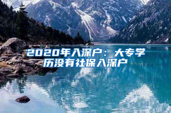 2020年入深户：大专学历没有社保入深户