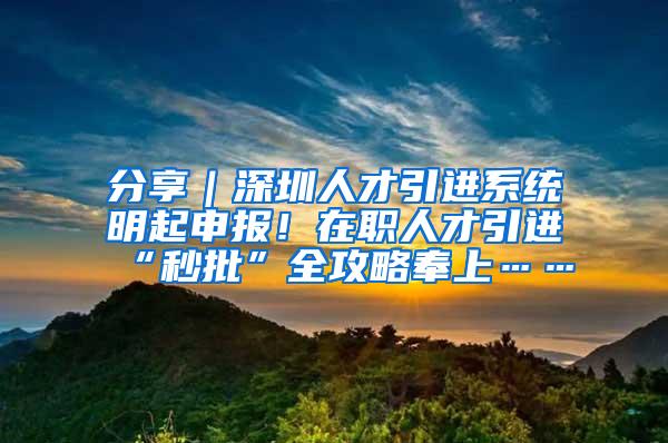 分享｜深圳人才引进系统明起申报！在职人才引进“秒批”全攻略奉上……