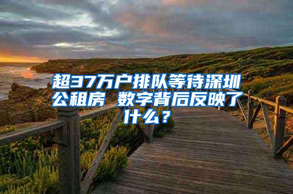 超37万户排队等待深圳公租房 数字背后反映了什么？