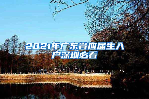 2021年广东省应届生入户深圳必看