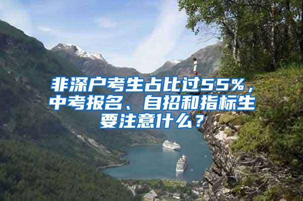 非深户考生占比过55%，中考报名、自招和指标生要注意什么？