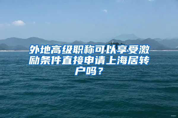 外地高级职称可以享受激励条件直接申请上海居转户吗？