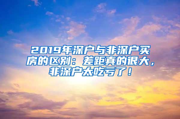 2019年深户与非深户买房的区别：差距真的很大，非深户太吃亏了！