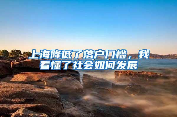 上海降低了落户门槛，我看懂了社会如何发展
