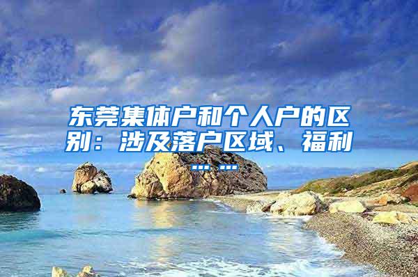 东莞集体户和个人户的区别：涉及落户区域、福利……