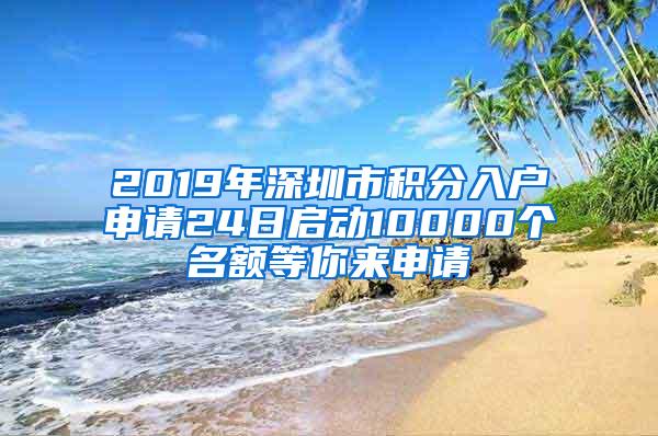 2019年深圳市积分入户申请24日启动10000个名额等你来申请