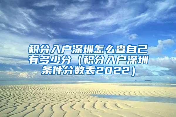 积分入户深圳怎么查自己有多少分（积分入户深圳条件分数表2022）