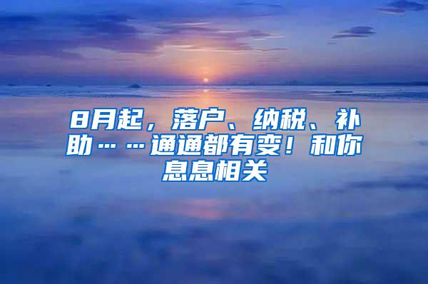 8月起，落户、纳税、补助……通通都有变！和你息息相关