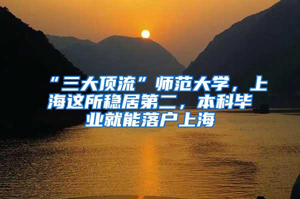 “三大顶流”师范大学，上海这所稳居第二，本科毕业就能落户上海