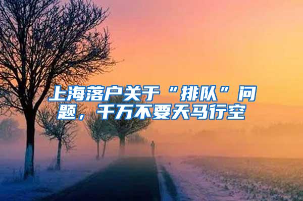 上海落户关于“排队”问题，千万不要天马行空