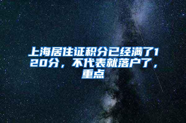 上海居住证积分已经满了120分，不代表就落户了，重点