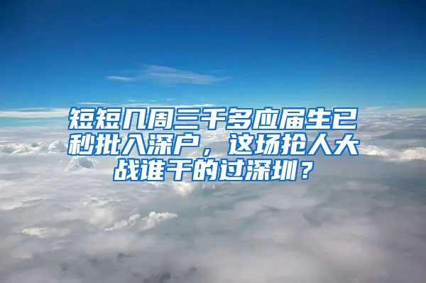 短短几周三千多应届生已秒批入深户，这场抢人大战谁干的过深圳？