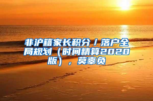 非沪籍家长积分／落户全局规划（时间精算2020版），莫辜负