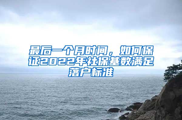 最后一个月时间，如何保证2022年社保基数满足落户标准