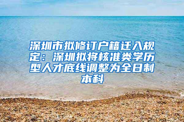 深圳市拟修订户籍迁入规定：深圳拟将核准类学历型人才底线调整为全日制本科