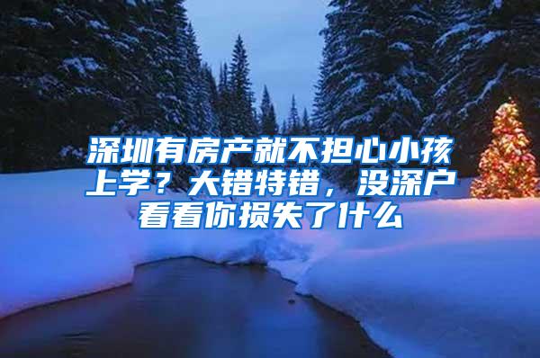 深圳有房产就不担心小孩上学？大错特错，没深户看看你损失了什么