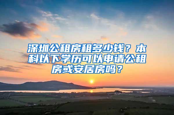 深圳公租房租多少钱？本科以下学历可以申请公租房或安居房吗？