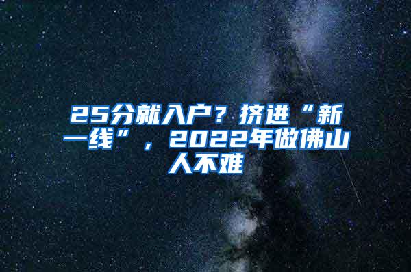 25分就入户？挤进“新一线”，2022年做佛山人不难