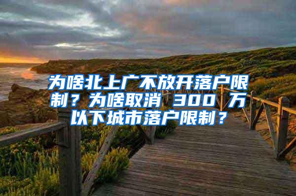 为啥北上广不放开落户限制？为啥取消 300 万以下城市落户限制？