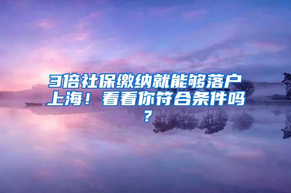 3倍社保缴纳就能够落户上海！看看你符合条件吗？