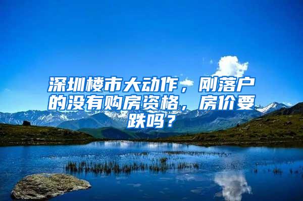 深圳楼市大动作，刚落户的没有购房资格，房价要跌吗？