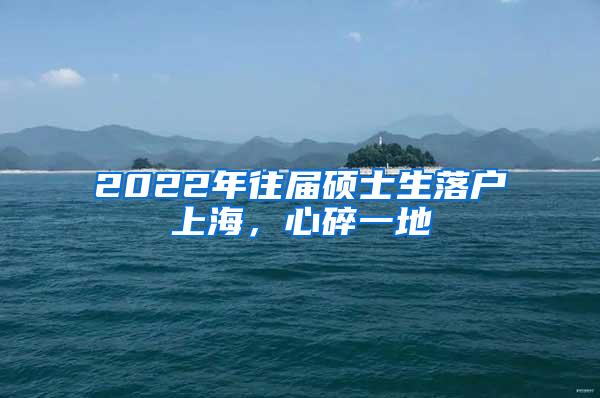 2022年往届硕士生落户上海，心碎一地