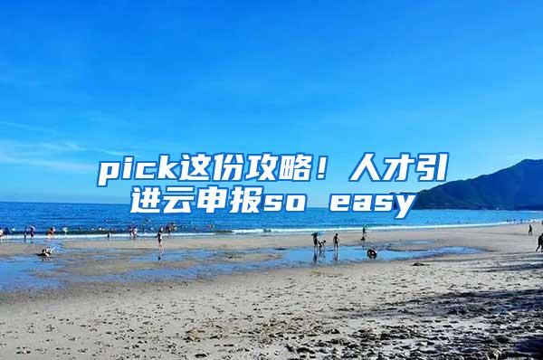 pick这份攻略！人才引进云申报so easy