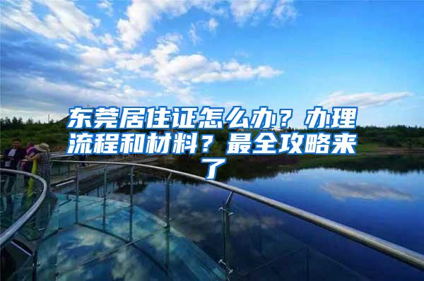 东莞居住证怎么办？办理流程和材料？最全攻略来了