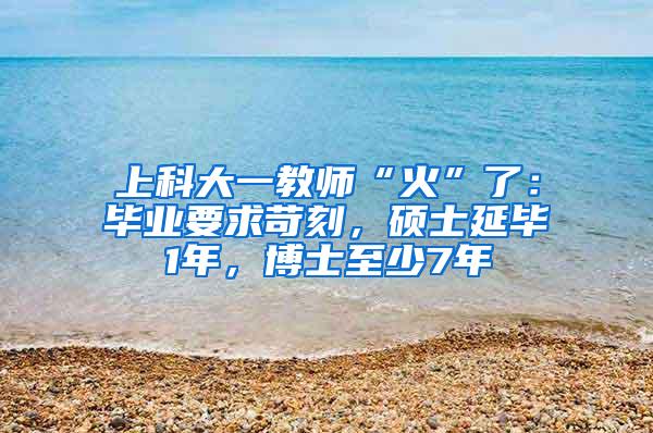 上科大一教师“火”了：毕业要求苛刻，硕士延毕1年，博士至少7年