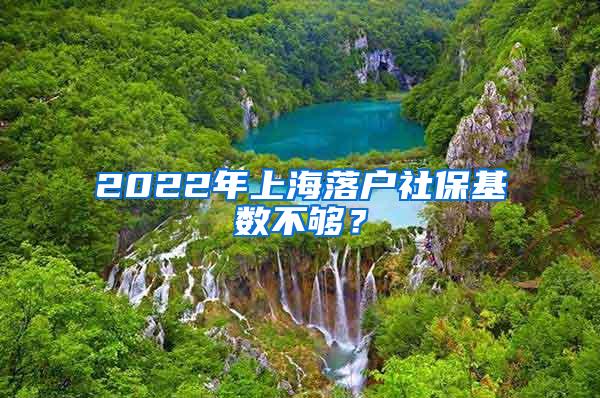 2022年上海落户社保基数不够？