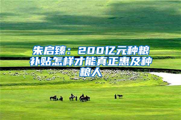 朱启臻：200亿元种粮补贴怎样才能真正惠及种粮人