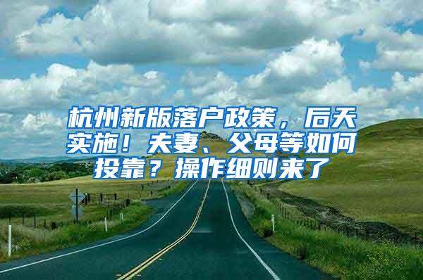 杭州新版落户政策，后天实施！夫妻、父母等如何投靠？操作细则来了