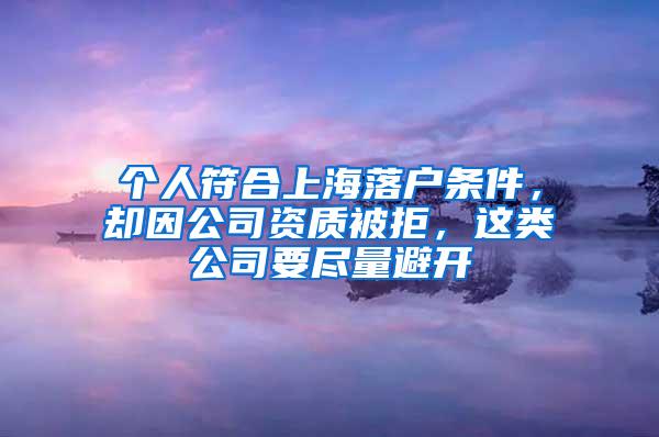 个人符合上海落户条件，却因公司资质被拒，这类公司要尽量避开