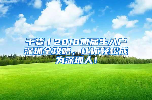 干货丨2018应届生入户深圳全攻略，让你轻松成为深圳人！