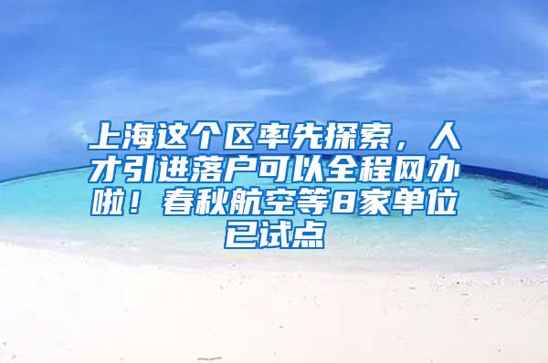 上海这个区率先探索，人才引进落户可以全程网办啦！春秋航空等8家单位已试点