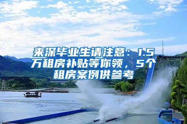 来深毕业生请注意：1.5万租房补贴等你领，5个租房案例供参考