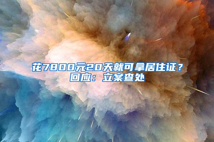 花7800元20天就可拿居住证？回应：立案查处