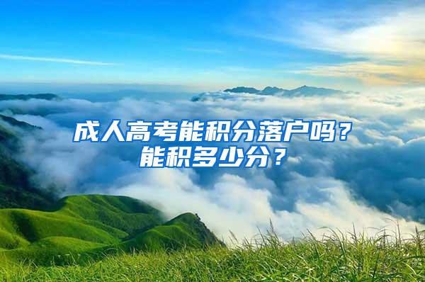 成人高考能积分落户吗？能积多少分？